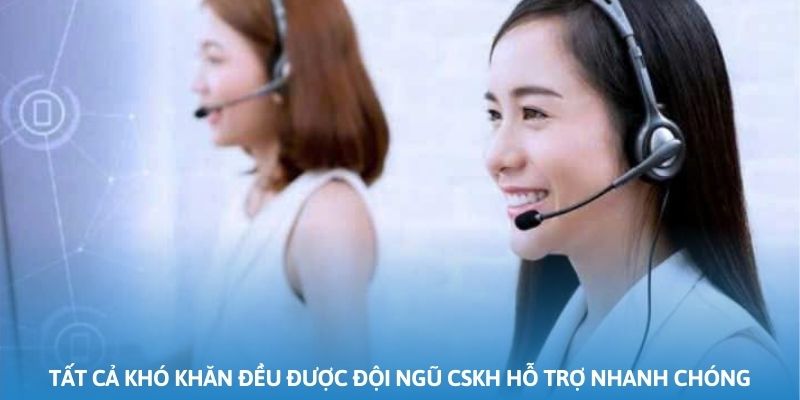 Tất cả khó khăn đều được đội ngũ CSKH hỗ trợ nhanh chóng